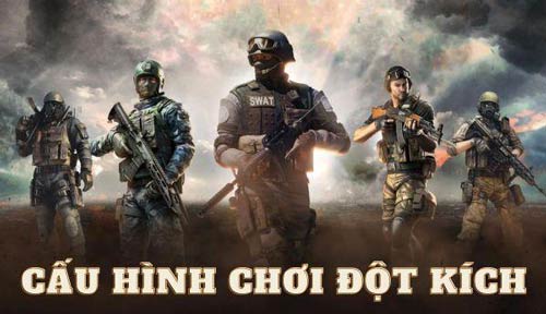 Tham khảo cấu hình chơi Đột Kích siêu mượt dành cho game thủ