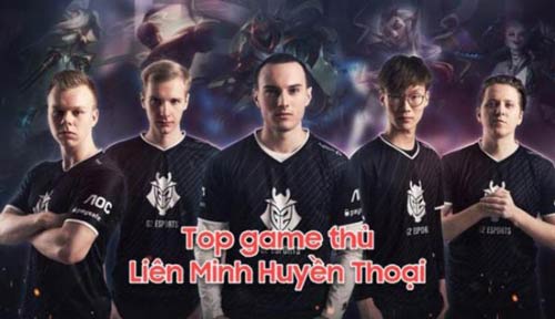 Top game thủ Liên Minh Huyền Thoại nổi tiếng trên thế giới và Việt Nam