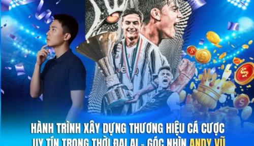 Hành Trình Xây Dựng Thương Hiệu Uy Tín Trong Thời Đại AI – Góc Nhìn Andy Vũ
