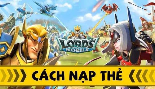 Hướng dẫn nạp game Lords Mobile thành công, an toàn 100%