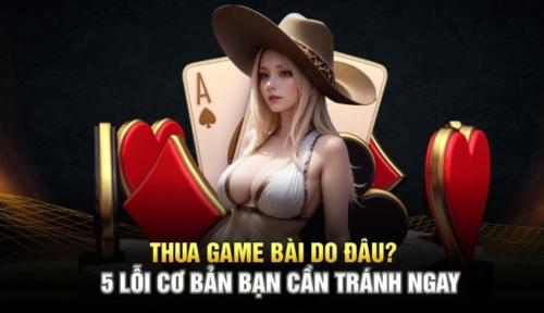 Thua Game Bài Do Đâu? 5 Lỗi Cơ Bản Bạn Cần Tránh Ngay