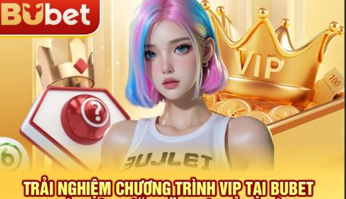 Trải nghiệm chương trình VIP tại BuBet – Có thực sự “xịn” như quảng cáo?